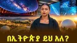 ከአዲስ አበባ ወደ ጠፈር!  | በ360° የሕዋ ዓለምን የማየት አስደናቂ ተሞክሮ